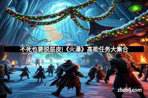 不死也要脱层皮!《火瀑》高能任务大集合